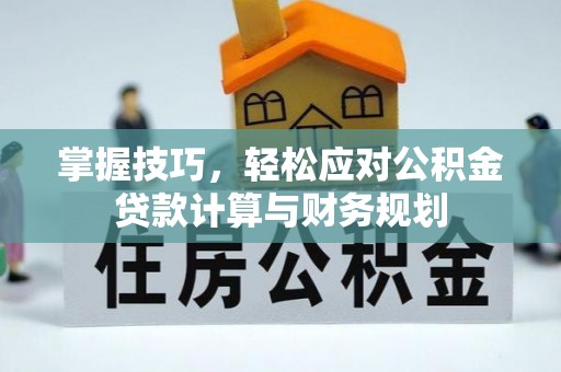 武侯掌握技巧，轻松应对公积金贷款计算与财务规划