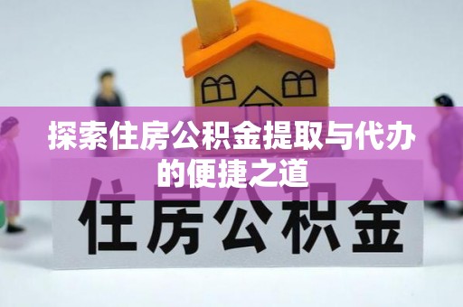 武侯探索住房公积金提取与代办的便捷之道