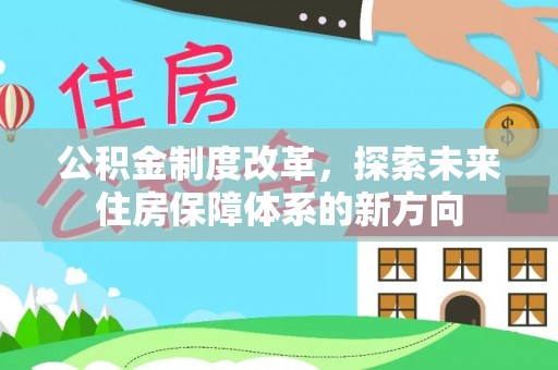 武侯公积金制度改革，探索未来住房保障体系的新方向