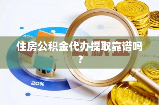 武侯住房公积金代办提取靠谱吗？