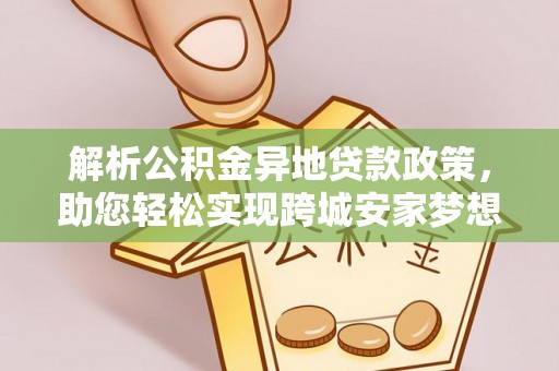 武侯解析公积金异地贷款政策，助您轻松实现跨城安家梦想