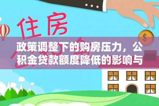 武侯政策调整下的购房压力，公积金贷款额度降低的影响与应对策略