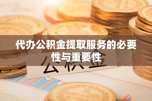 武侯代办公积金提取服务的必要性与重要性