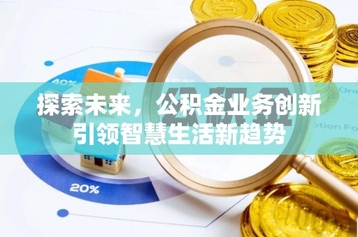 武侯探索未来，公积金业务创新引领智慧生活新趋势