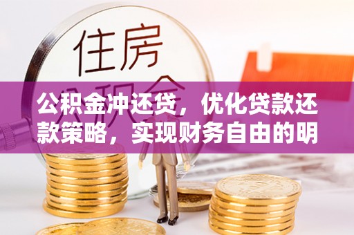 武侯公积金冲还贷，优化贷款还款策略，实现财务自由的明智选择