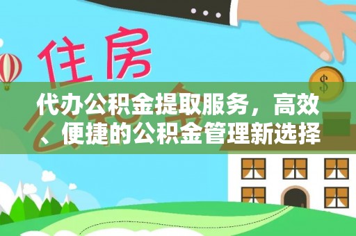 武侯代办公积金提取服务，高效、便捷的公积金管理新选择