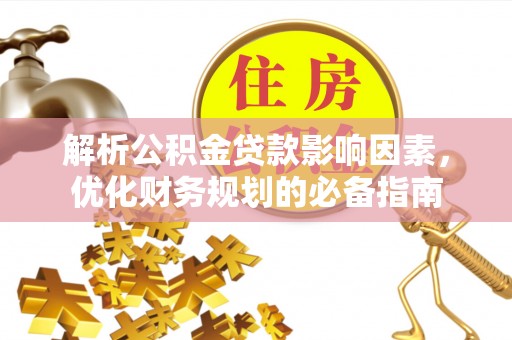 武侯解析公积金贷款影响因素，优化财务规划的必备指南