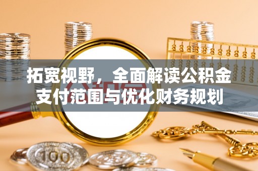 武侯拓宽视野，全面解读公积金支付范围与优化财务规划