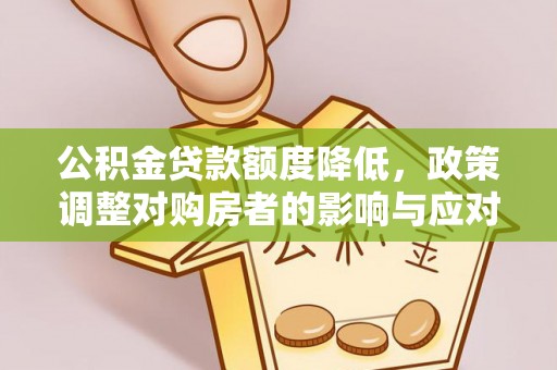 武侯公积金贷款额度降低，政策调整对购房者的影响与应对策略