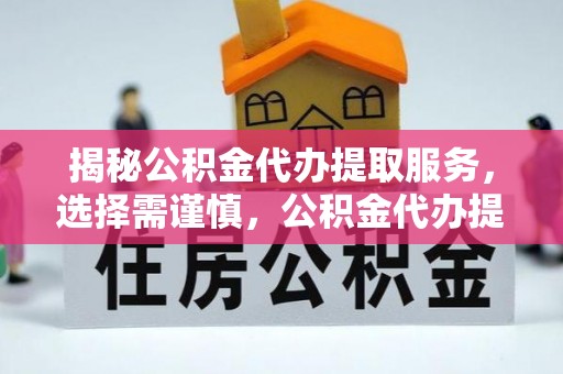 武侯揭秘公积金代办提取服务，选择需谨慎，公积金代办提取靠谱吗？