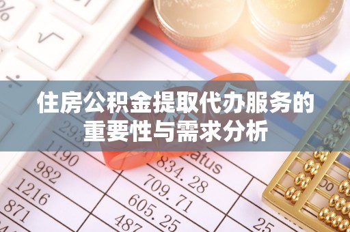武侯住房公积金提取代办服务的重要性与需求分析
