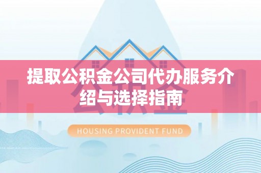 武侯提取公积金公司代办服务介绍与选择指南