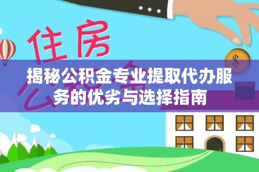 武侯揭秘公积金专业提取代办服务的优劣与选择指南