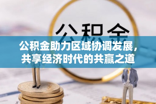 武侯公积金助力区域协调发展，共享经济时代的共赢之道