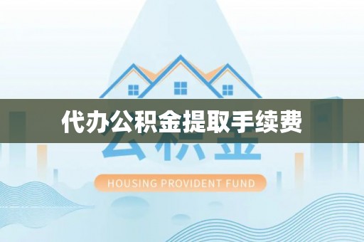 武侯代办公积金提取手续费
