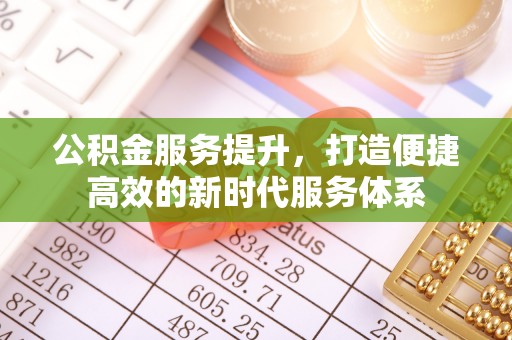 武侯公积金服务提升，打造便捷高效的新时代服务体系
