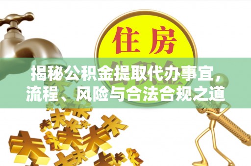 武侯揭秘公积金提取代办事宜，流程、风险与合法合规之道
