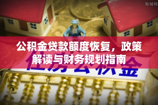 武侯公积金贷款额度恢复，政策解读与财务规划指南