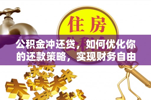 武侯公积金冲还贷，如何优化你的还款策略，实现财务自由？