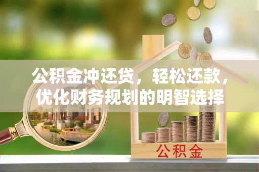 武侯公积金冲还贷，轻松还款，优化财务规划的明智选择