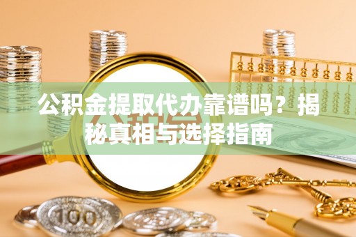 武侯公积金提取代办靠谱吗？揭秘真相与选择指南