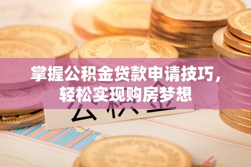 武侯掌握公积金贷款申请技巧，轻松实现购房梦想
