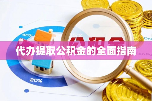 武侯代办提取公积金的全面指南