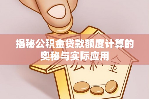 武侯揭秘公积金贷款额度计算的奥秘与实际应用