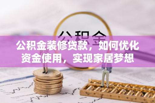 武侯公积金装修贷款，如何优化资金使用，实现家居梦想
