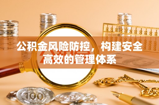 武侯公积金风险防控，构建安全高效的管理体系