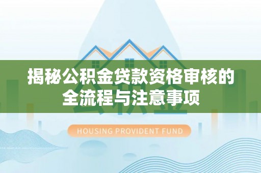 武侯揭秘公积金贷款资格审核的全流程与注意事项