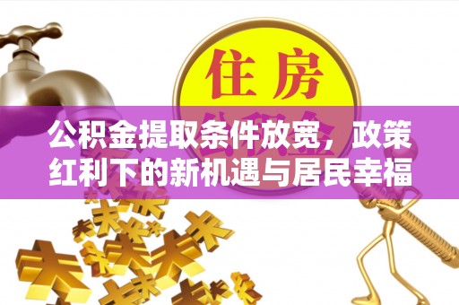 武侯公积金提取条件放宽，政策红利下的新机遇与居民幸福感提升