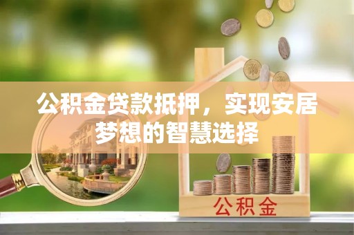 武侯公积金贷款抵押，实现安居梦想的智慧选择