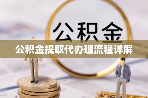 武侯公积金提取代办理流程详解