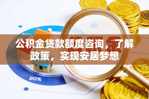 武侯公积金贷款额度咨询，了解政策，实现安居梦想