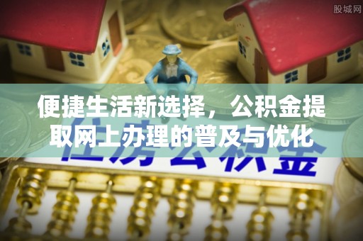 武侯便捷生活新选择，公积金提取网上办理的普及与优化