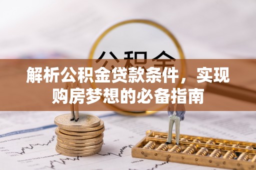 武侯解析公积金贷款条件，实现购房梦想的必备指南