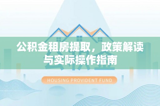 武侯公积金租房提取，政策解读与实际操作指南