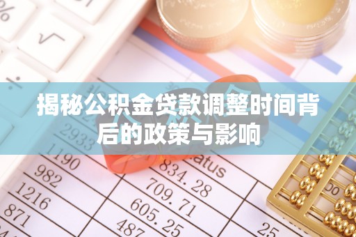 武侯揭秘公积金贷款调整时间背后的政策与影响