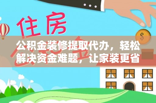 武侯公积金装修提取代办，轻松解决资金难题，让家装更省心