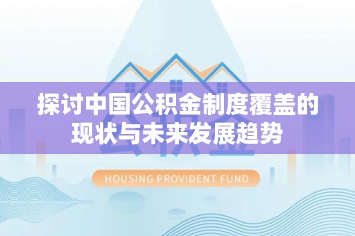武侯探讨中国公积金制度覆盖的现状与未来发展趋势