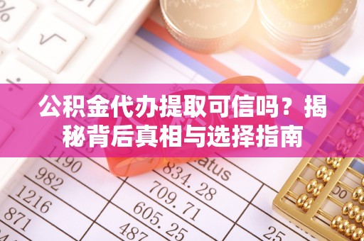 武侯公积金代办提取可信吗？揭秘背后真相与选择指南