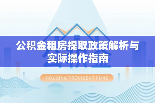 武侯公积金租房提取政策解析与实际操作指南