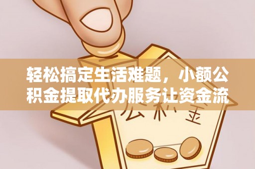 武侯轻松搞定生活难题，小额公积金提取代办服务让资金流动更便捷
