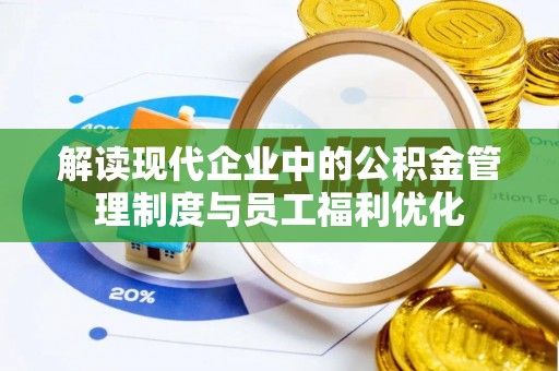 武侯解读现代企业中的公积金管理制度与员工福利优化