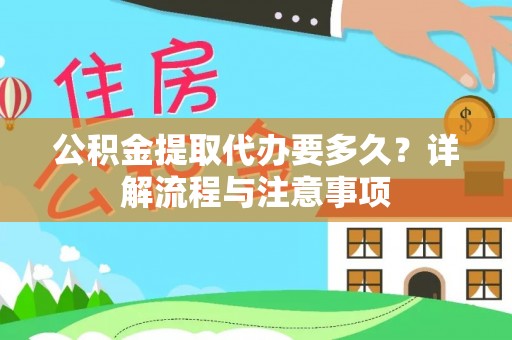 武侯公积金提取代办要多久？详解流程与注意事项