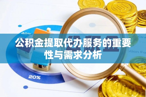 武侯公积金提取代办服务的重要性与需求分析