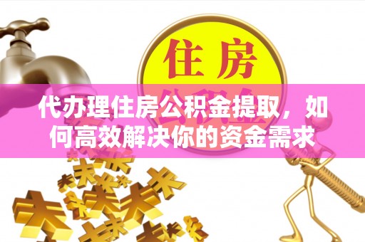 武侯代办理住房公积金提取，如何高效解决你的资金需求
