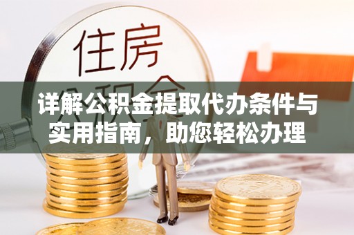 武侯详解公积金提取代办条件与实用指南，助您轻松办理