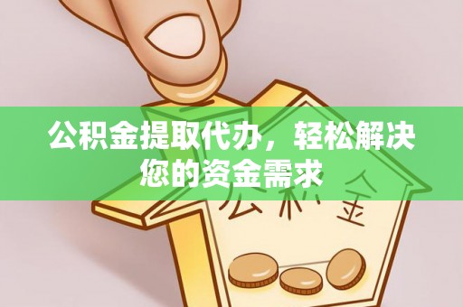 武侯公积金提取代办，轻松解决您的资金需求